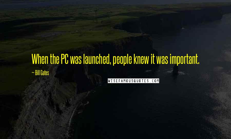 Bill Gates Quotes: When the PC was launched, people knew it was important.