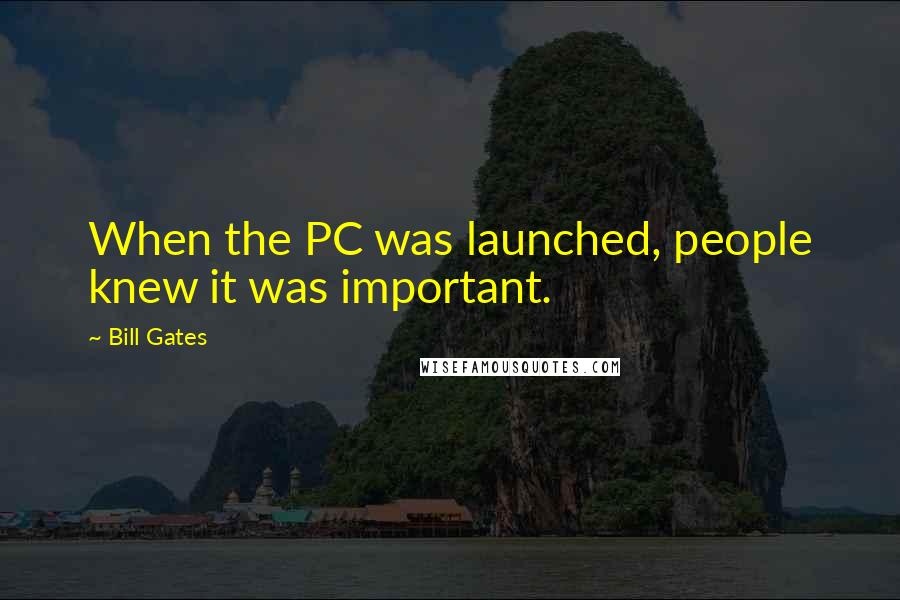 Bill Gates Quotes: When the PC was launched, people knew it was important.