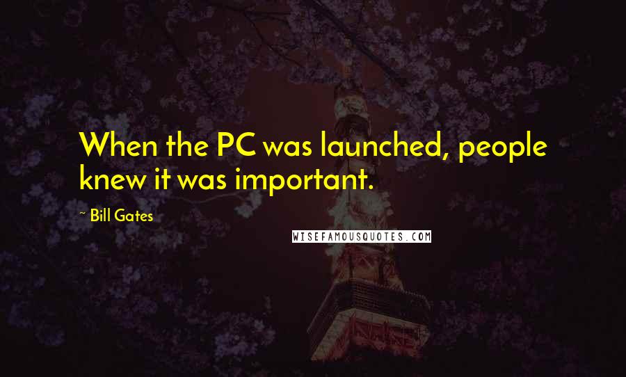 Bill Gates Quotes: When the PC was launched, people knew it was important.