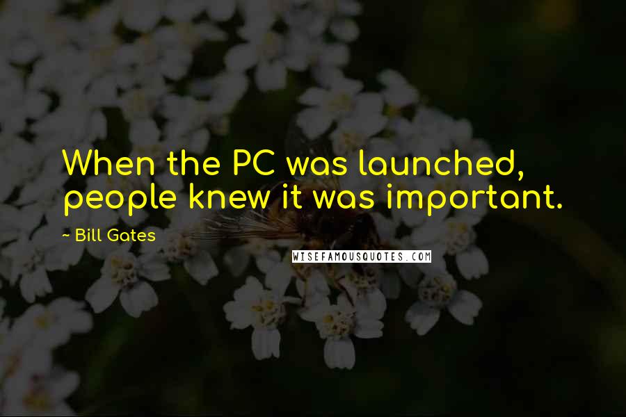 Bill Gates Quotes: When the PC was launched, people knew it was important.