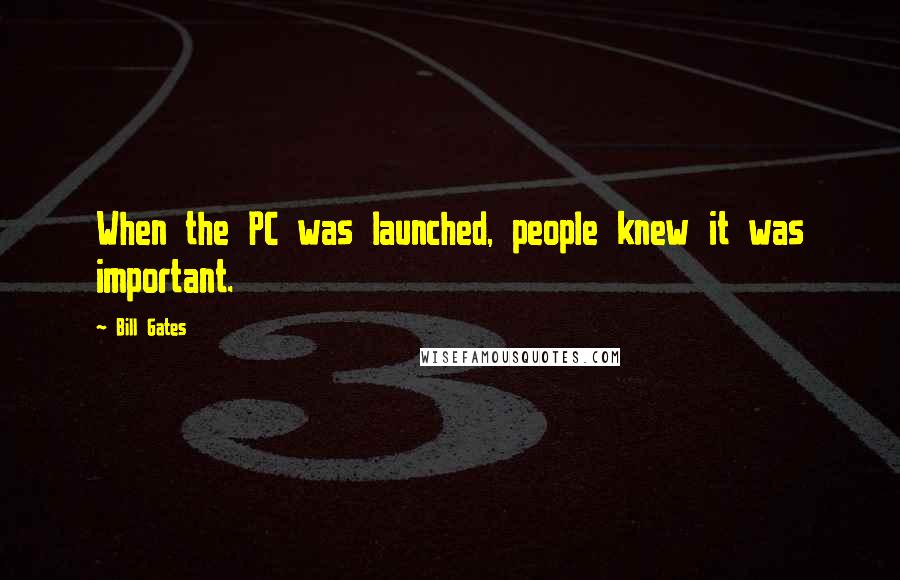 Bill Gates Quotes: When the PC was launched, people knew it was important.