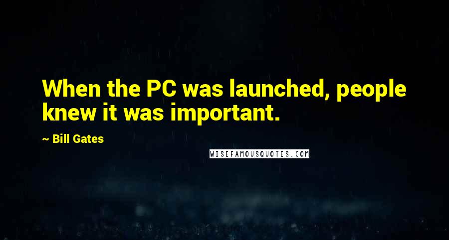 Bill Gates Quotes: When the PC was launched, people knew it was important.