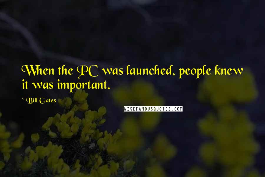 Bill Gates Quotes: When the PC was launched, people knew it was important.