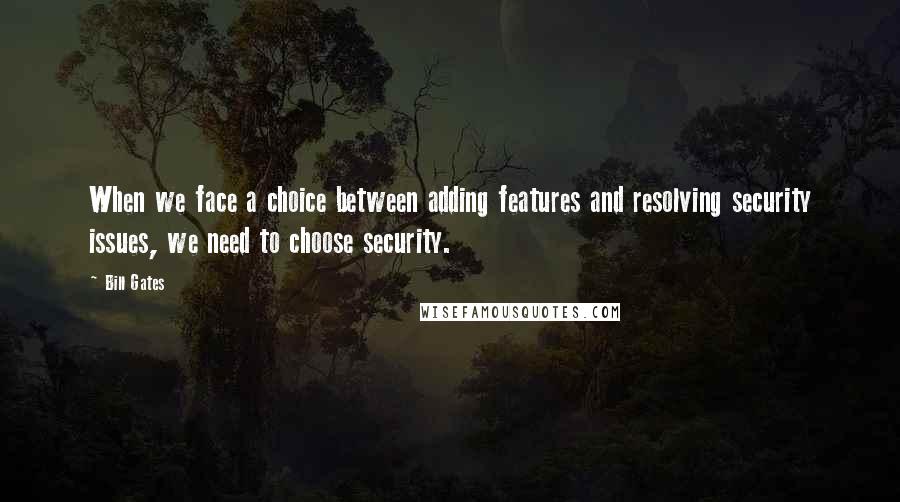 Bill Gates Quotes: When we face a choice between adding features and resolving security issues, we need to choose security.