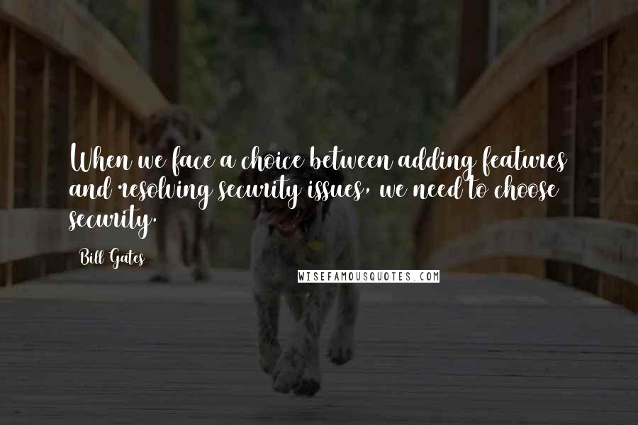 Bill Gates Quotes: When we face a choice between adding features and resolving security issues, we need to choose security.