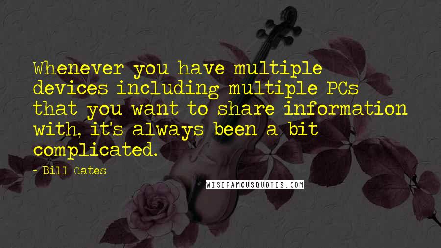 Bill Gates Quotes: Whenever you have multiple devices including multiple PCs that you want to share information with, it's always been a bit complicated.