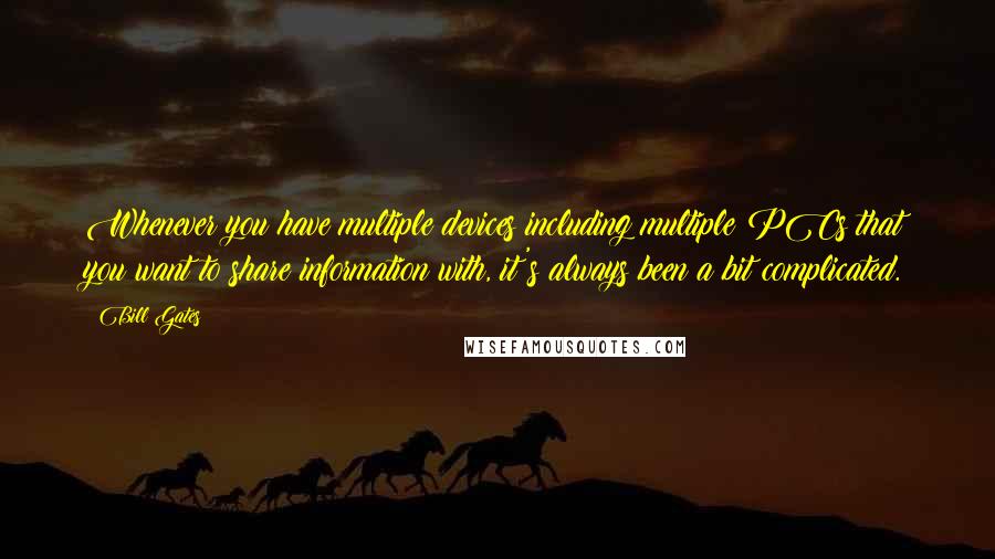 Bill Gates Quotes: Whenever you have multiple devices including multiple PCs that you want to share information with, it's always been a bit complicated.