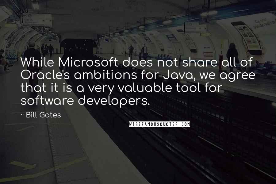 Bill Gates Quotes: While Microsoft does not share all of Oracle's ambitions for Java, we agree that it is a very valuable tool for software developers.