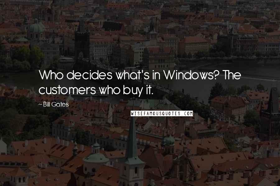 Bill Gates Quotes: Who decides what's in Windows? The customers who buy it.