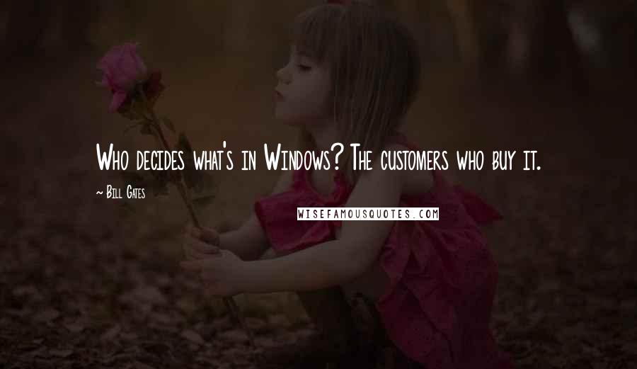 Bill Gates Quotes: Who decides what's in Windows? The customers who buy it.
