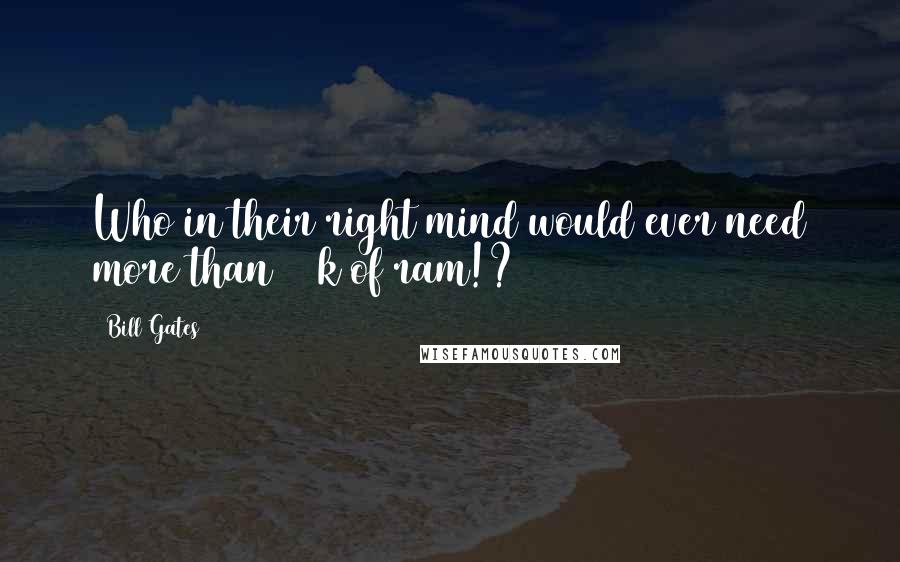 Bill Gates Quotes: Who in their right mind would ever need more than 640k of ram!?