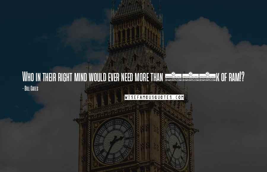 Bill Gates Quotes: Who in their right mind would ever need more than 640k of ram!?