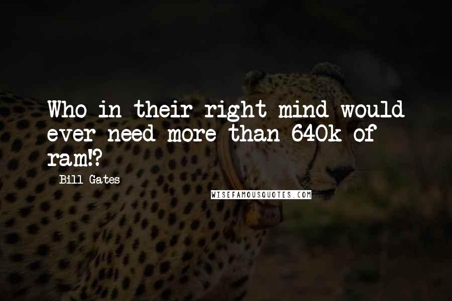 Bill Gates Quotes: Who in their right mind would ever need more than 640k of ram!?