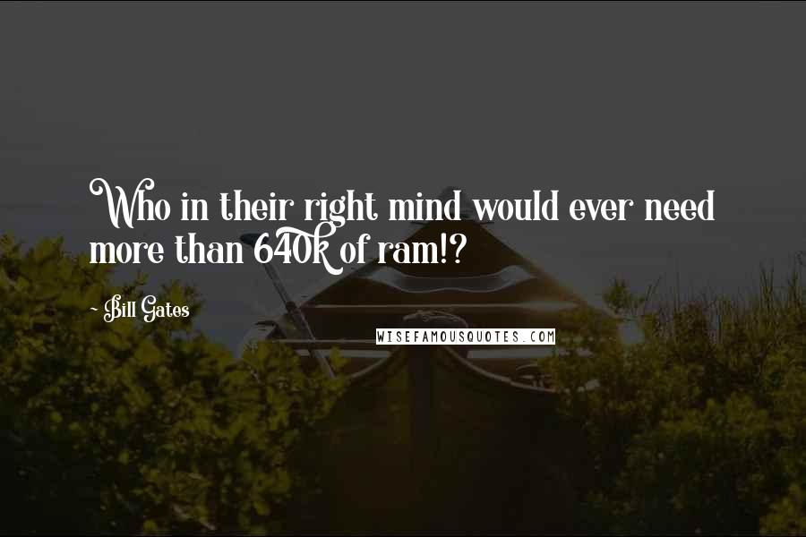 Bill Gates Quotes: Who in their right mind would ever need more than 640k of ram!?