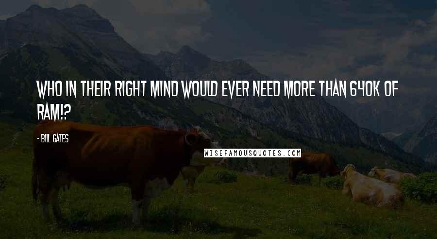 Bill Gates Quotes: Who in their right mind would ever need more than 640k of ram!?