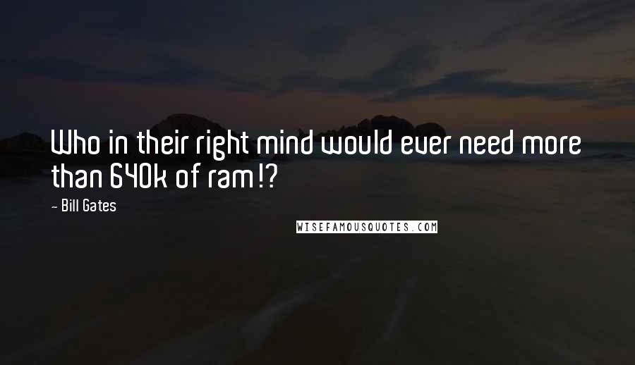 Bill Gates Quotes: Who in their right mind would ever need more than 640k of ram!?
