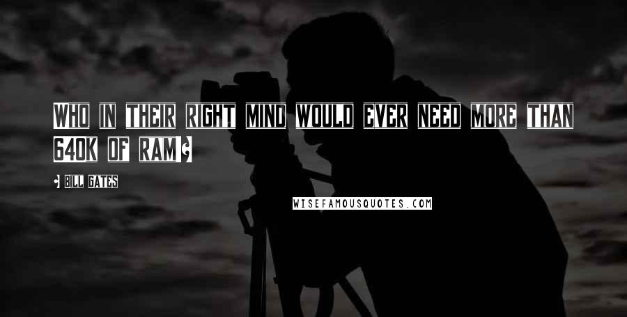 Bill Gates Quotes: Who in their right mind would ever need more than 640k of ram!?