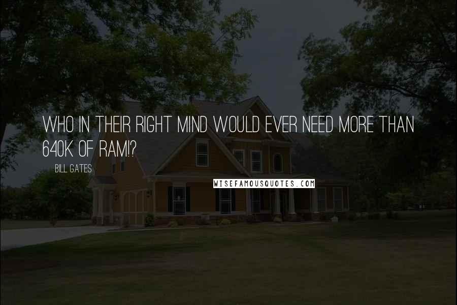 Bill Gates Quotes: Who in their right mind would ever need more than 640k of ram!?