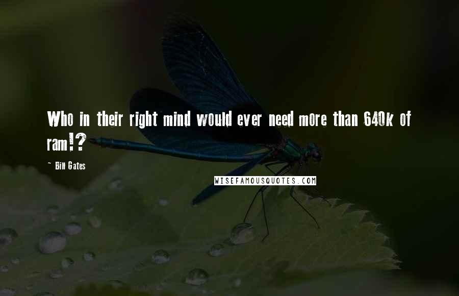 Bill Gates Quotes: Who in their right mind would ever need more than 640k of ram!?