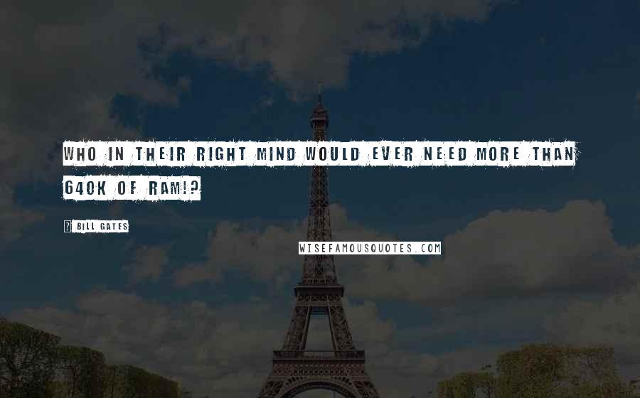 Bill Gates Quotes: Who in their right mind would ever need more than 640k of ram!?
