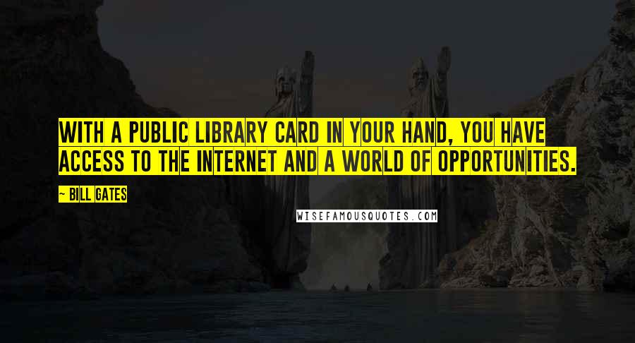 Bill Gates Quotes: With a public library card in your hand, you have access to the Internet and a world of opportunities.