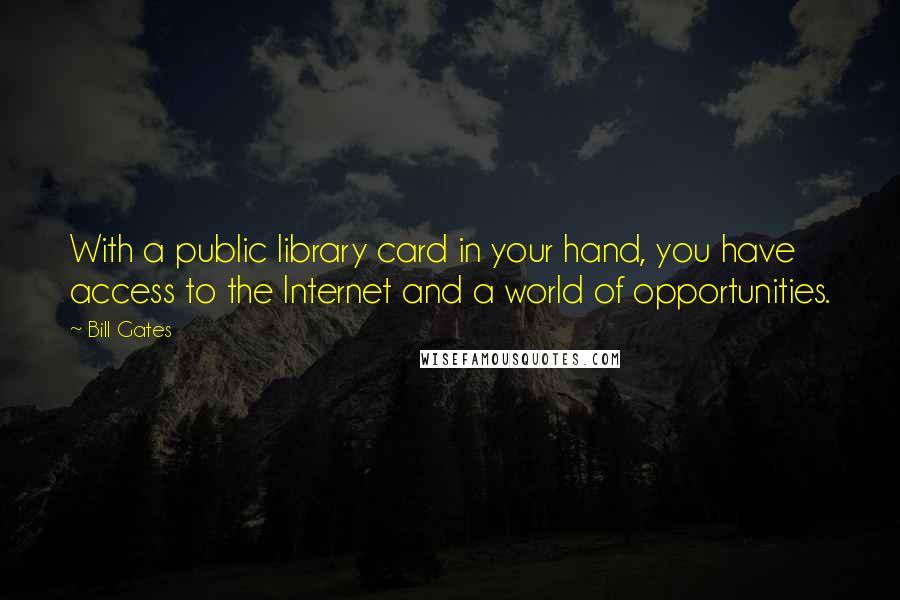 Bill Gates Quotes: With a public library card in your hand, you have access to the Internet and a world of opportunities.