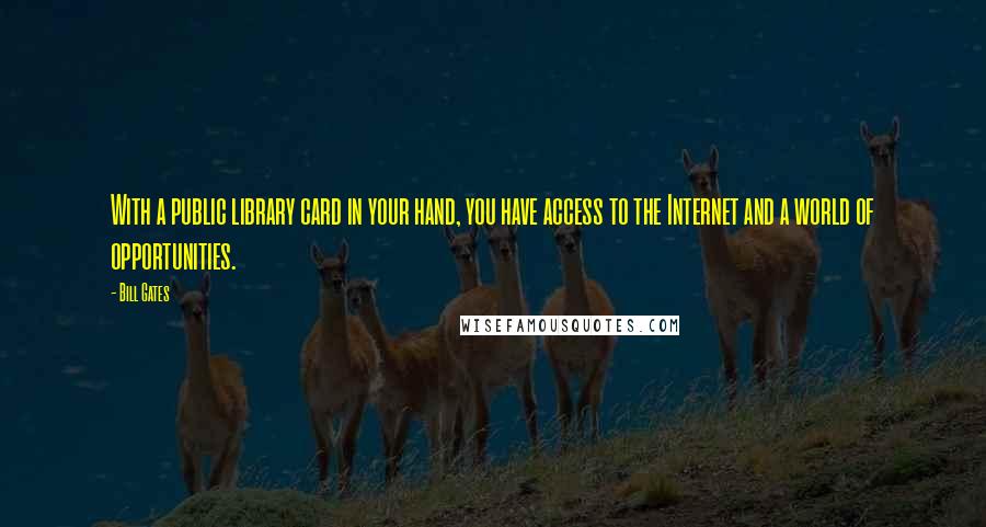 Bill Gates Quotes: With a public library card in your hand, you have access to the Internet and a world of opportunities.