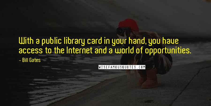 Bill Gates Quotes: With a public library card in your hand, you have access to the Internet and a world of opportunities.