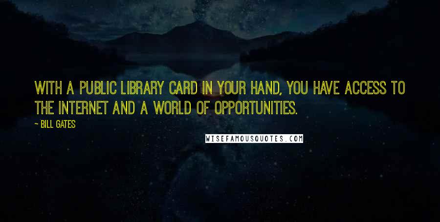 Bill Gates Quotes: With a public library card in your hand, you have access to the Internet and a world of opportunities.