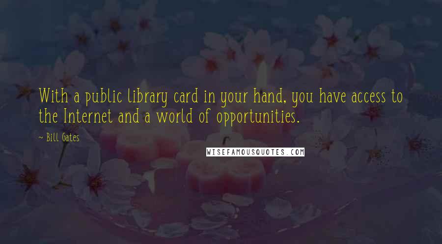 Bill Gates Quotes: With a public library card in your hand, you have access to the Internet and a world of opportunities.