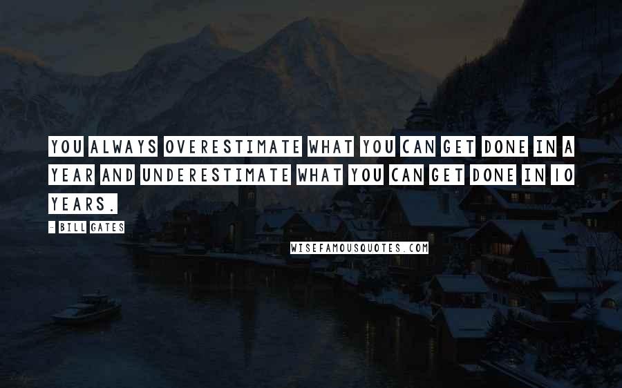 Bill Gates Quotes: You always overestimate what you can get done in a year and underestimate what you can get done in 10 years.