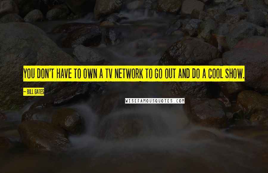 Bill Gates Quotes: You don't have to own a TV network to go out and do a cool show.