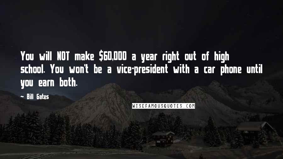 Bill Gates Quotes: You will NOT make $60,000 a year right out of high school. You won't be a vice-president with a car phone until you earn both.