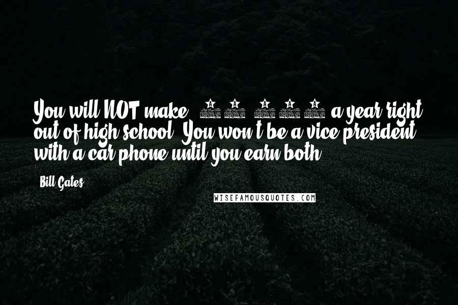 Bill Gates Quotes: You will NOT make $60,000 a year right out of high school. You won't be a vice-president with a car phone until you earn both.