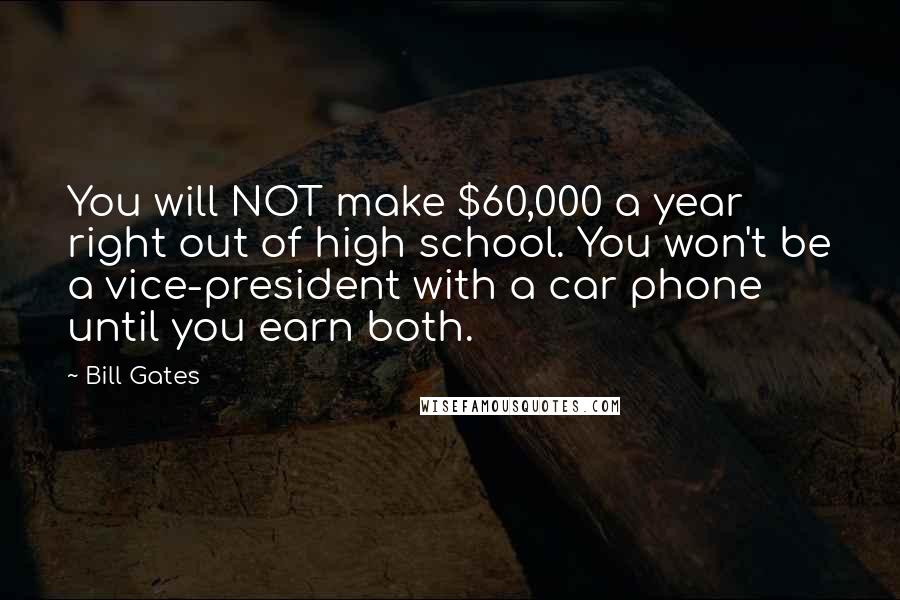 Bill Gates Quotes: You will NOT make $60,000 a year right out of high school. You won't be a vice-president with a car phone until you earn both.