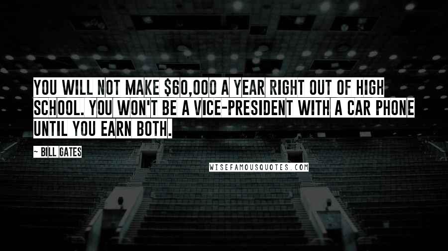 Bill Gates Quotes: You will NOT make $60,000 a year right out of high school. You won't be a vice-president with a car phone until you earn both.