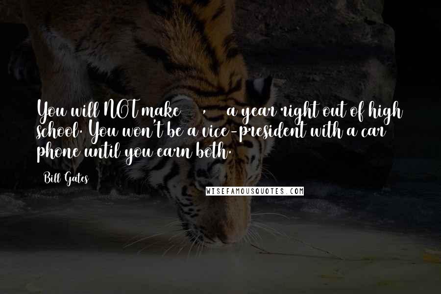 Bill Gates Quotes: You will NOT make $60,000 a year right out of high school. You won't be a vice-president with a car phone until you earn both.