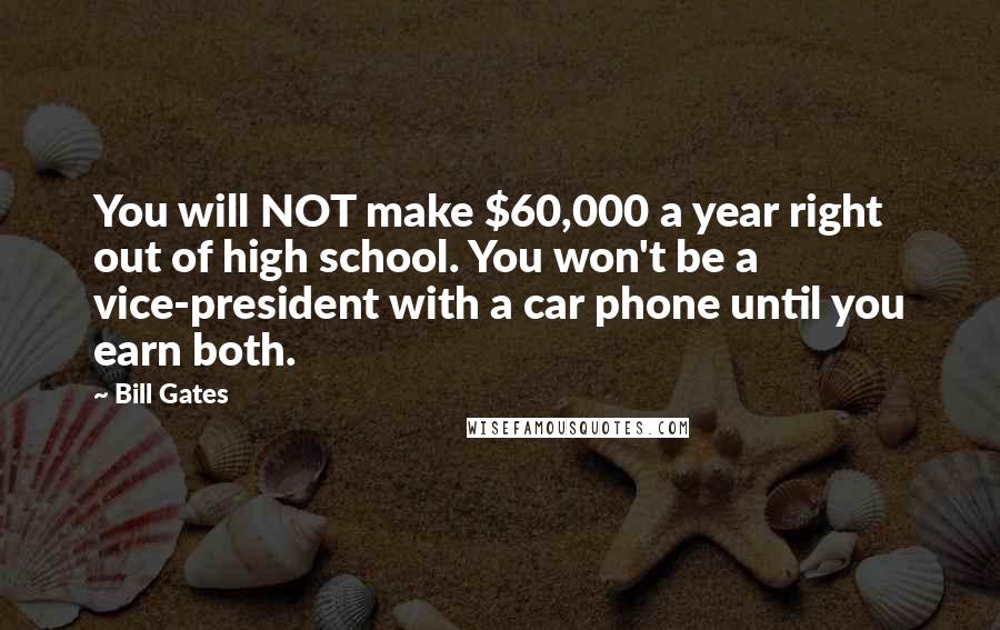 Bill Gates Quotes: You will NOT make $60,000 a year right out of high school. You won't be a vice-president with a car phone until you earn both.