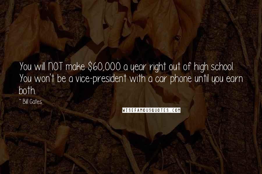 Bill Gates Quotes: You will NOT make $60,000 a year right out of high school. You won't be a vice-president with a car phone until you earn both.