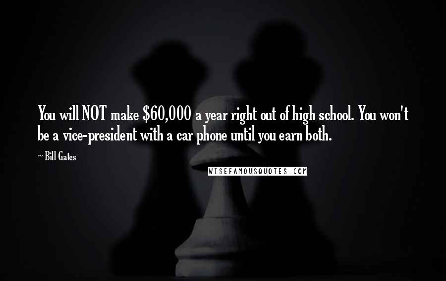 Bill Gates Quotes: You will NOT make $60,000 a year right out of high school. You won't be a vice-president with a car phone until you earn both.