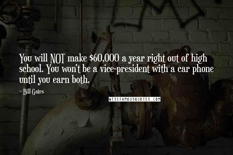 Bill Gates Quotes: You will NOT make $60,000 a year right out of high school. You won't be a vice-president with a car phone until you earn both.