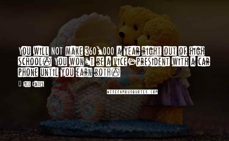 Bill Gates Quotes: You will NOT make $60,000 a year right out of high school. You won't be a vice-president with a car phone until you earn both.