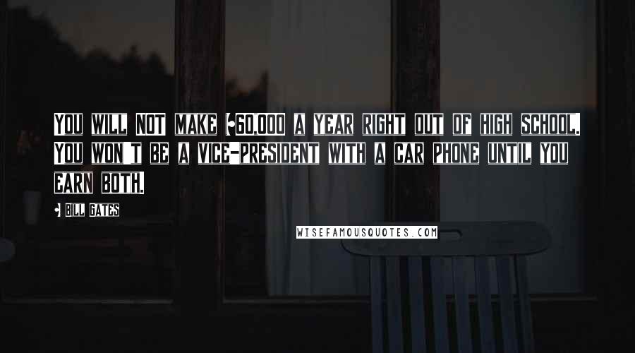 Bill Gates Quotes: You will NOT make $60,000 a year right out of high school. You won't be a vice-president with a car phone until you earn both.