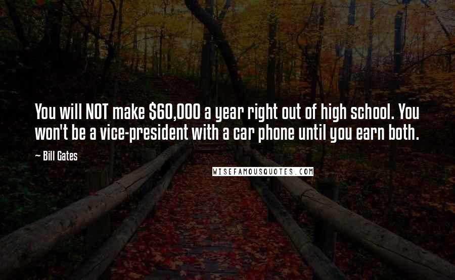 Bill Gates Quotes: You will NOT make $60,000 a year right out of high school. You won't be a vice-president with a car phone until you earn both.