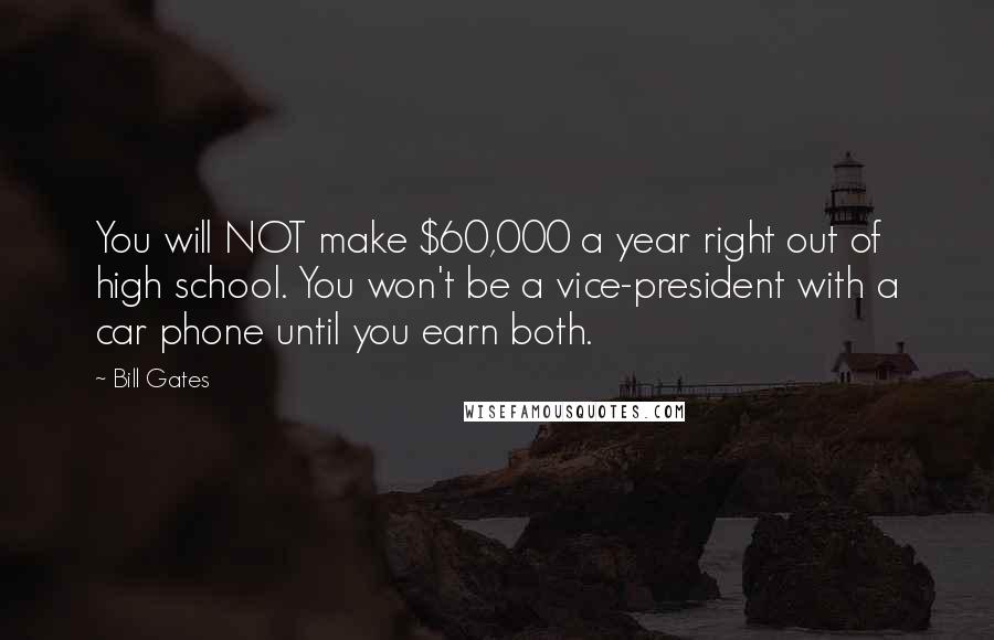 Bill Gates Quotes: You will NOT make $60,000 a year right out of high school. You won't be a vice-president with a car phone until you earn both.