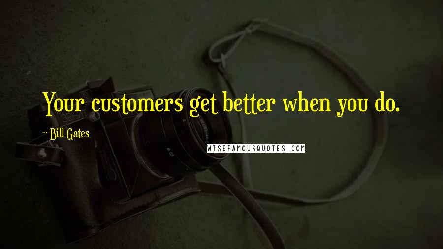 Bill Gates Quotes: Your customers get better when you do.