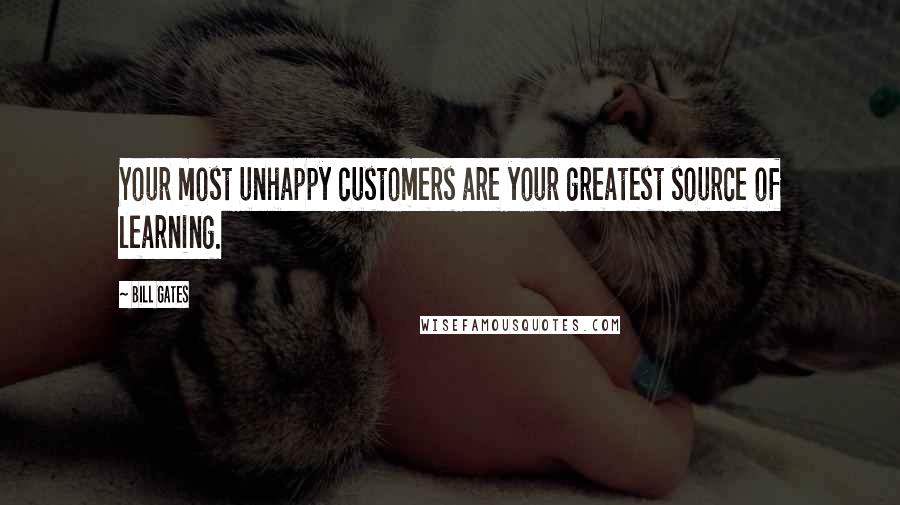 Bill Gates Quotes: Your most unhappy customers are your greatest source of learning.