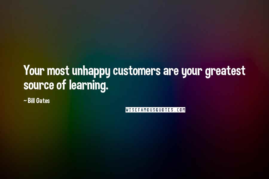 Bill Gates Quotes: Your most unhappy customers are your greatest source of learning.