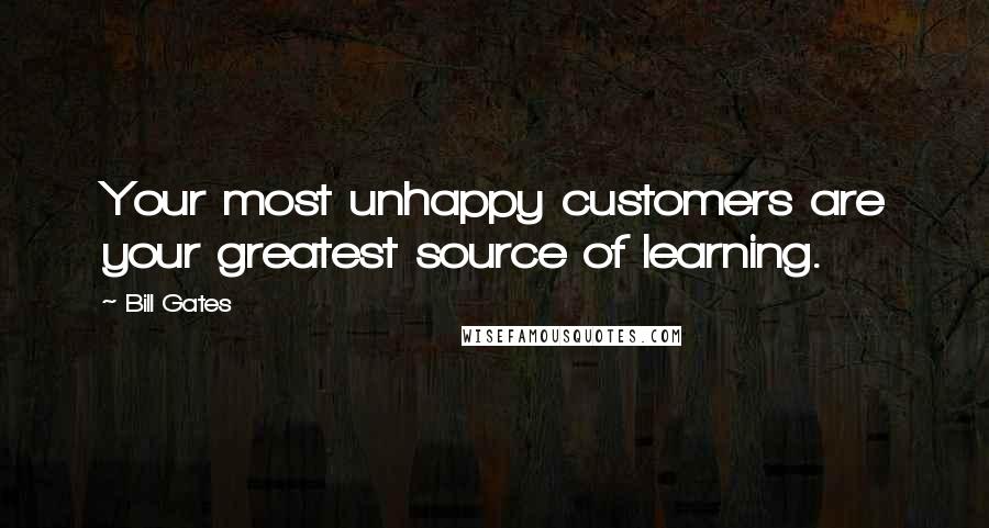 Bill Gates Quotes: Your most unhappy customers are your greatest source of learning.