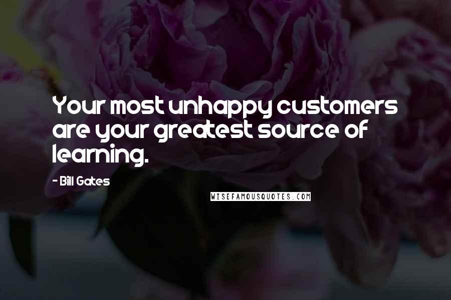 Bill Gates Quotes: Your most unhappy customers are your greatest source of learning.